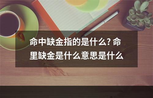 命中缺金指的是什么? 命里缺金是什么意思是什么