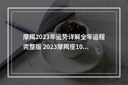 摩羯2023年运势详解全年运程完整版 2023摩羯座10月上旬财运