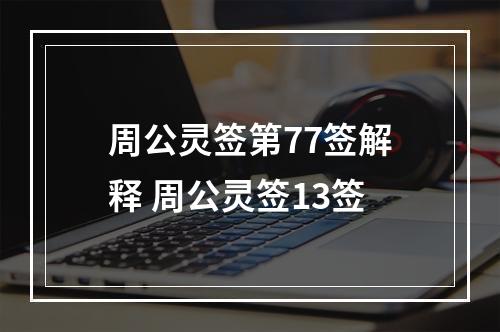 周公灵签第77签解释 周公灵签13签