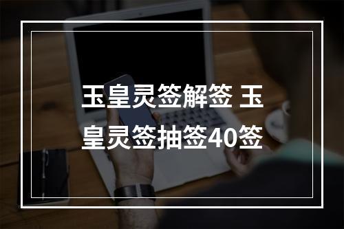 玉皇灵签解签 玉皇灵签抽签40签