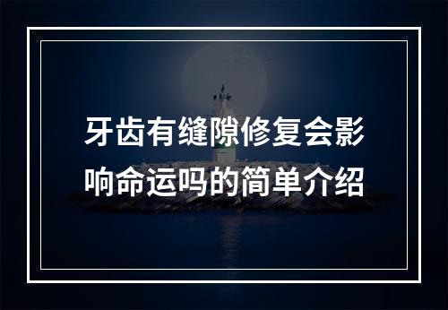 牙齿有缝隙修复会影响命运吗的简单介绍