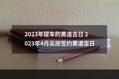 2023年提车的黄道吉日 2023年4月买房签约黄道吉日