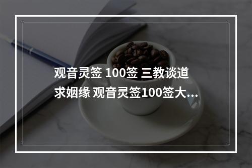 观音灵签 100签 三教谈道 求姻缘 观音灵签100签大全上上吉签