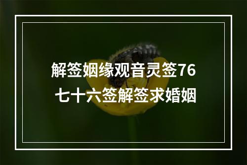 解签姻缘观音灵签76 七十六签解签求婚姻