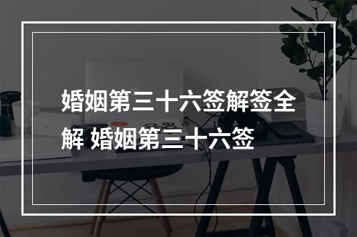 婚姻第三十六签解签全解 婚姻第三十六签