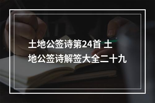 土地公签诗第24首 土地公签诗解签大全二十九