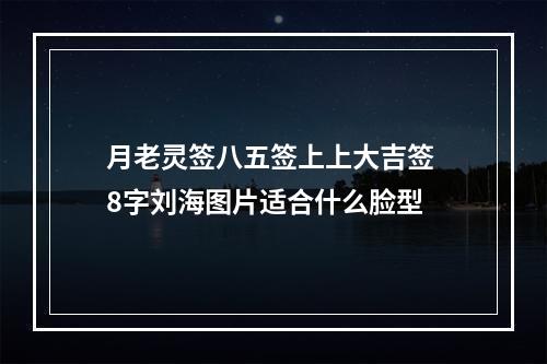 月老灵签八五签上上大吉签 8字刘海图片适合什么脸型