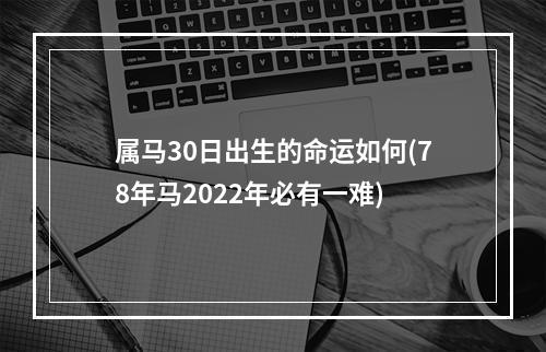 属马30日出生的命运如何(78年马2022年必有一难)
