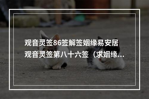 观音灵签86签解签姻缘易安居 观音灵签第八十六签（求姻缘）谢谢了