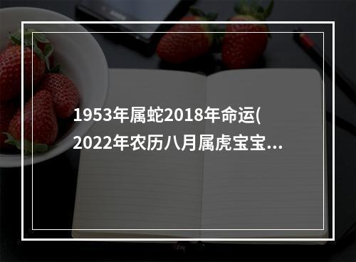 1953年属蛇2018年命运(2022年农历八月属虎宝宝刘姓取名禁忌)