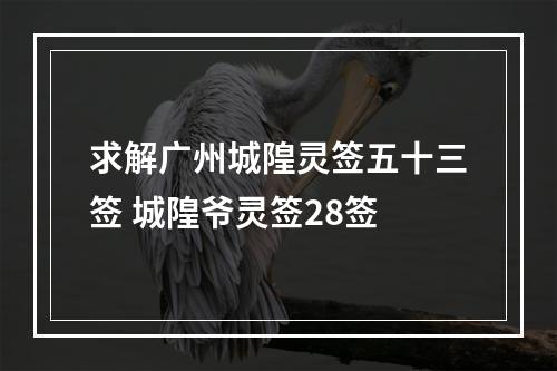 求解广州城隍灵签五十三签 城隍爷灵签28签