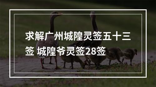 求解广州城隍灵签五十三签 城隍爷灵签28签