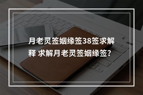 月老灵签姻缘签38签求解释 求解月老灵签姻缘签？