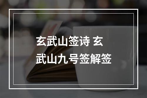 玄武山签诗 玄武山九号签解签