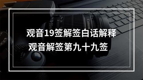 观音19签解签白话解释 观音解签第九十九签