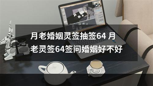 月老婚姻灵签抽签64 月老灵签64签问婚姻好不好