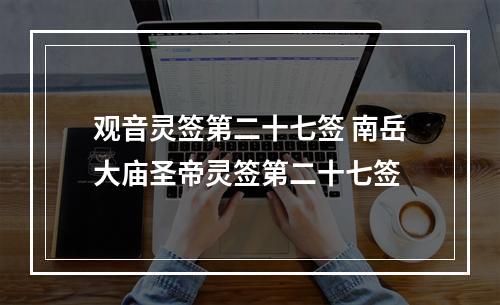 观音灵签第二十七签 南岳大庙圣帝灵签第二十七签