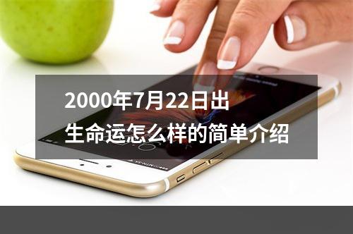 2000年7月22日出生命运怎么样的简单介绍