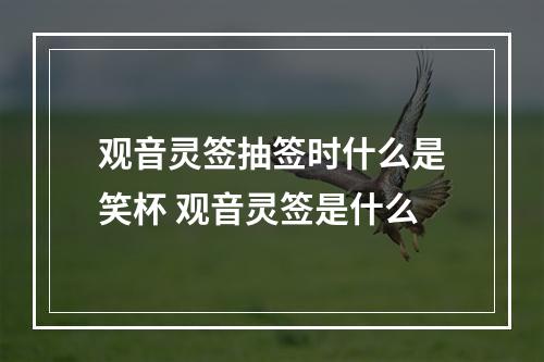 观音灵签抽签时什么是笑杯 观音灵签是什么
