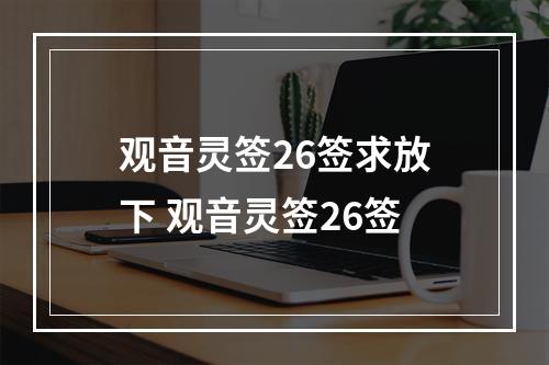 观音灵签26签求放下 观音灵签26签
