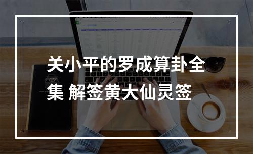 关小平的罗成算卦全集 解签黄大仙灵签