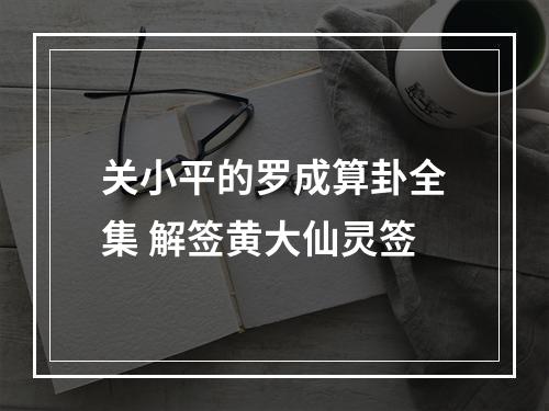 关小平的罗成算卦全集 解签黄大仙灵签