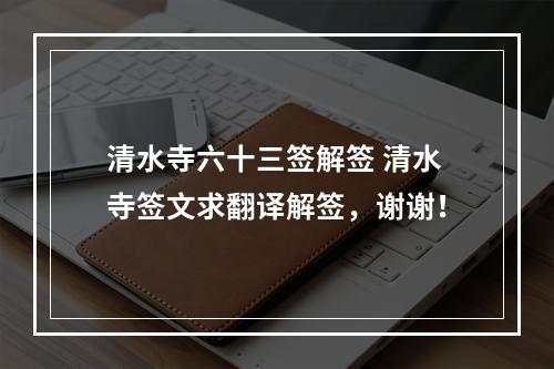 清水寺六十三签解签 清水寺签文求翻译解签，谢谢！