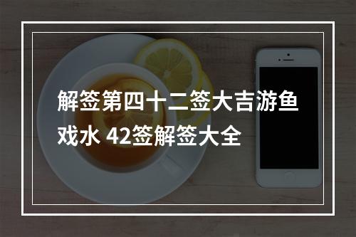 解签第四十二签大吉游鱼戏水 42签解签大全
