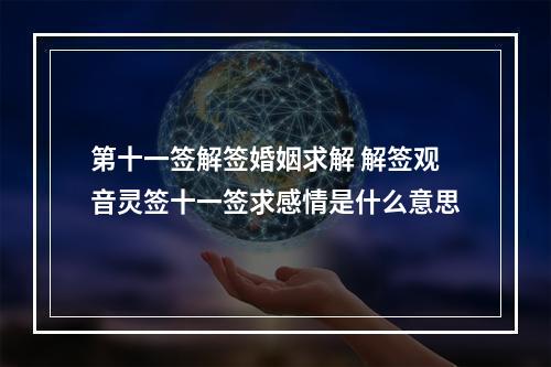 第十一签解签婚姻求解 解签观音灵签十一签求感情是什么意思