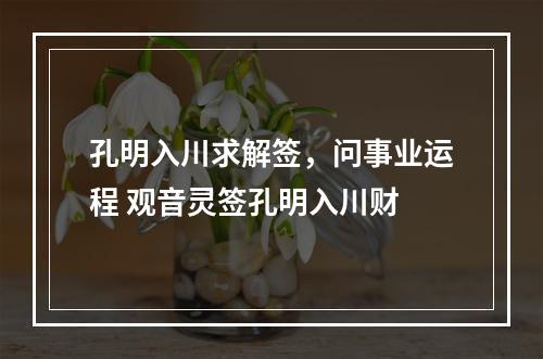 孔明入川求解签，问事业运程 观音灵签孔明入川财