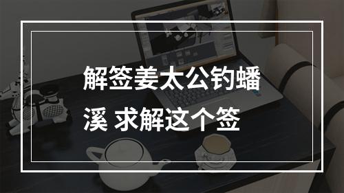 解签姜太公钓蟠溪 求解这个签