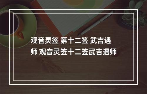 观音灵签 第十二签 武吉遇师 观音灵签十二签武吉遇师