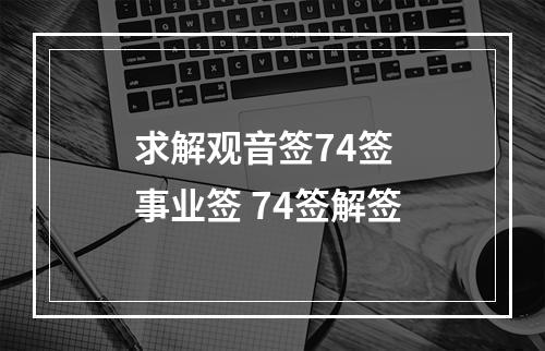 求解观音签74签  事业签 74签解签