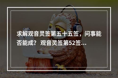 求解观音灵签第五十五签，问事能否能成？ 观音灵签第52签问疾病