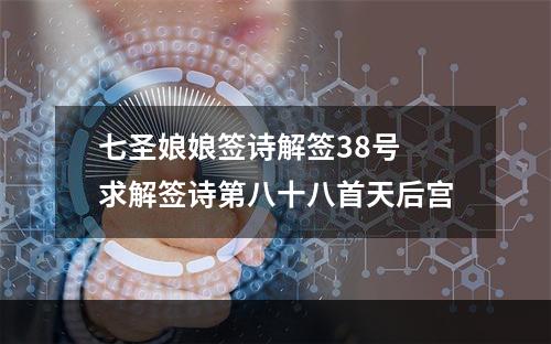七圣娘娘签诗解签38号 求解签诗第八十八首天后宫