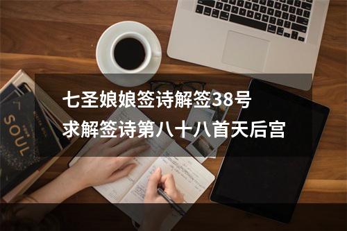 七圣娘娘签诗解签38号 求解签诗第八十八首天后宫