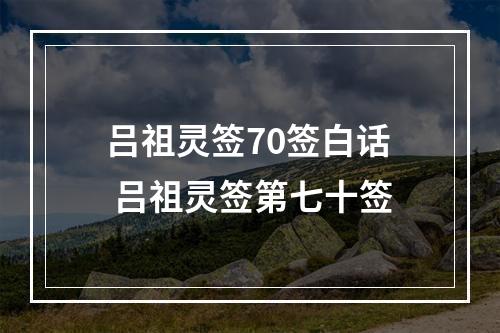 吕祖灵签70签白话 吕祖灵签第七十签