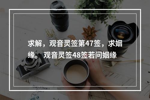 求解，观音灵签第47签，求姻缘。 观音灵签48签若问姻缘