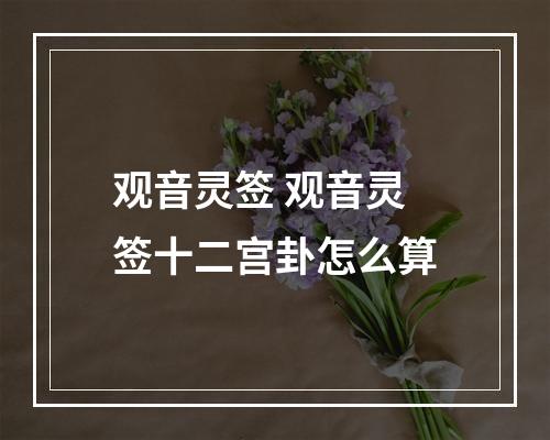 观音灵签 观音灵签十二宫卦怎么算