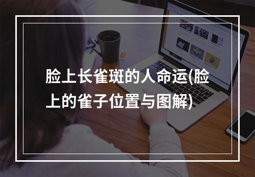 脸上长雀斑的人命运(脸上的雀子位置与图解)