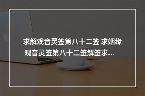 求解观音灵签第八十二签 求姻缘 观音灵签第八十二签解签求儿子解签