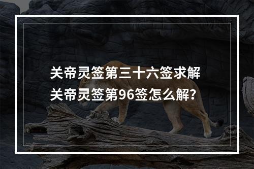 关帝灵签第三十六签求解 关帝灵签第96签怎么解？
