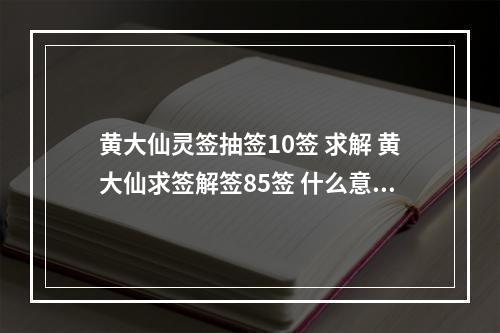 黄大仙灵签抽签10签 求解 黄大仙求签解签85签 什么意思