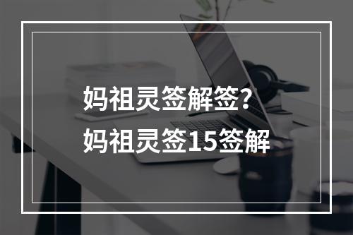 妈祖灵签解签？ 妈祖灵签15签解