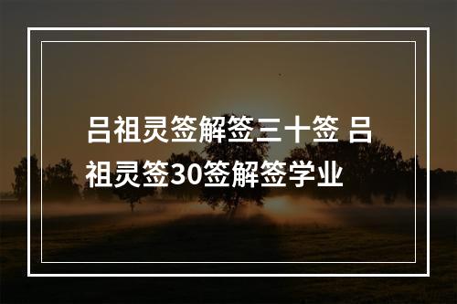 吕祖灵签解签三十签 吕祖灵签30签解签学业