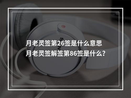 月老灵签第26签是什么意思 月老灵签解签第86签是什么？