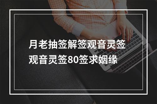 月老抽签解签观音灵签 观音灵签80签求姻缘