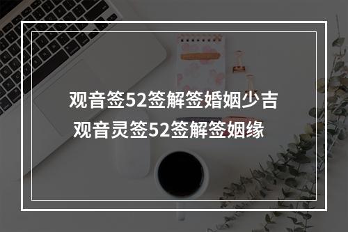 观音签52签解签婚姻少吉 观音灵签52签解签姻缘