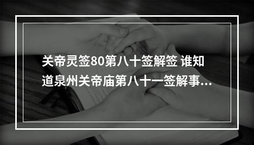 关帝灵签80第八十签解签 谁知道泉州关帝庙第八十一签解事业