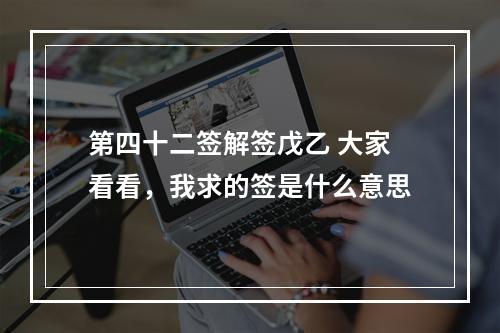 第四十二签解签戊乙 大家看看，我求的签是什么意思